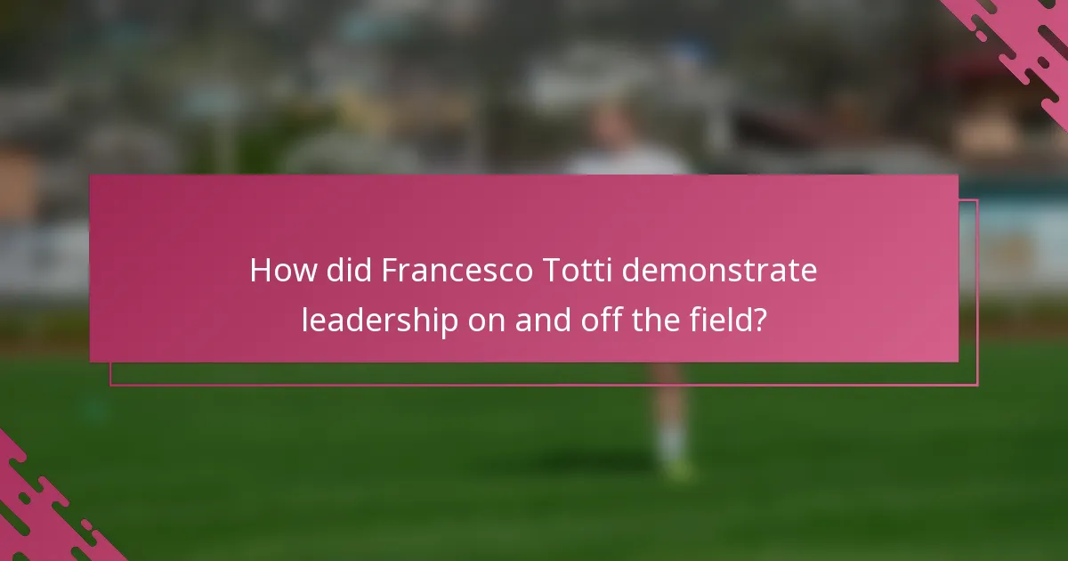 How did Francesco Totti demonstrate leadership on and off the field?