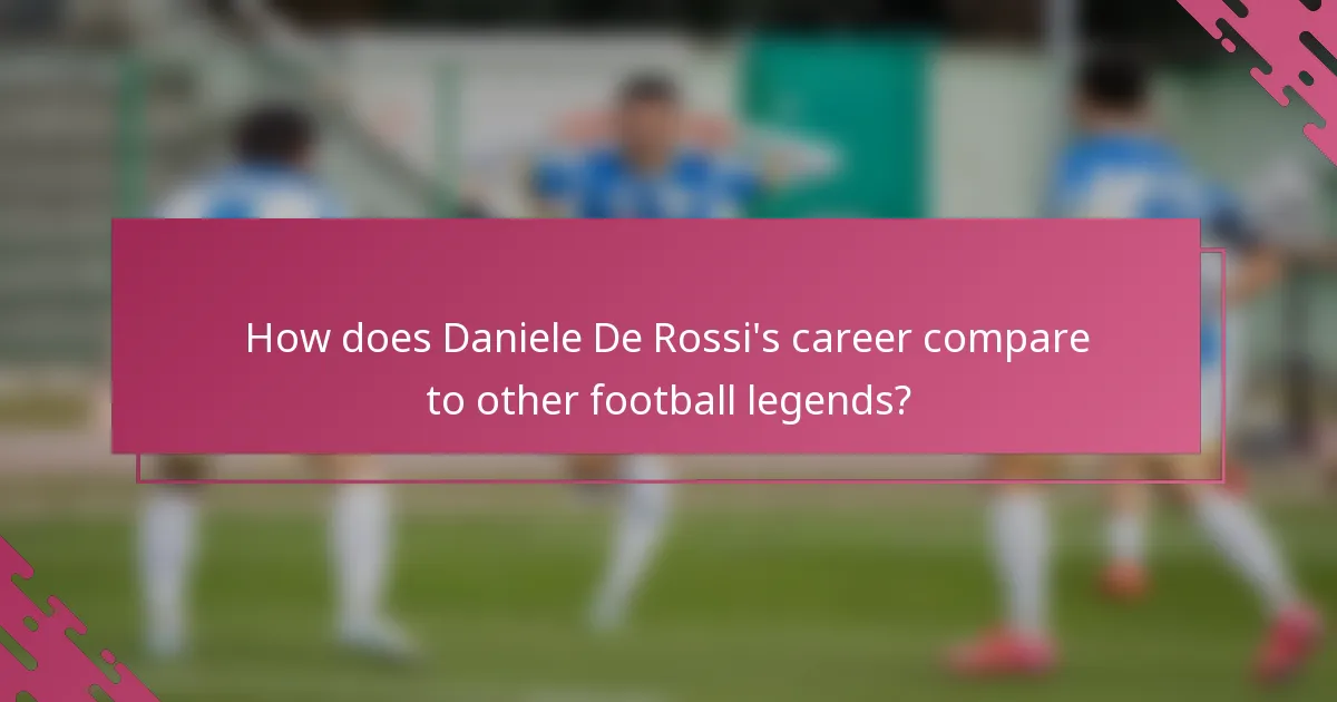 How does Daniele De Rossi's career compare to other football legends?