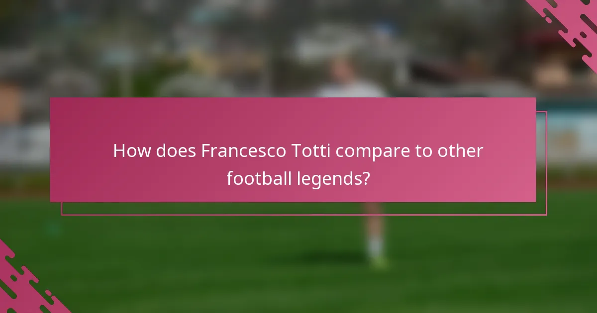 How does Francesco Totti compare to other football legends?