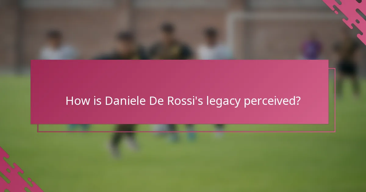How is Daniele De Rossi's legacy perceived?