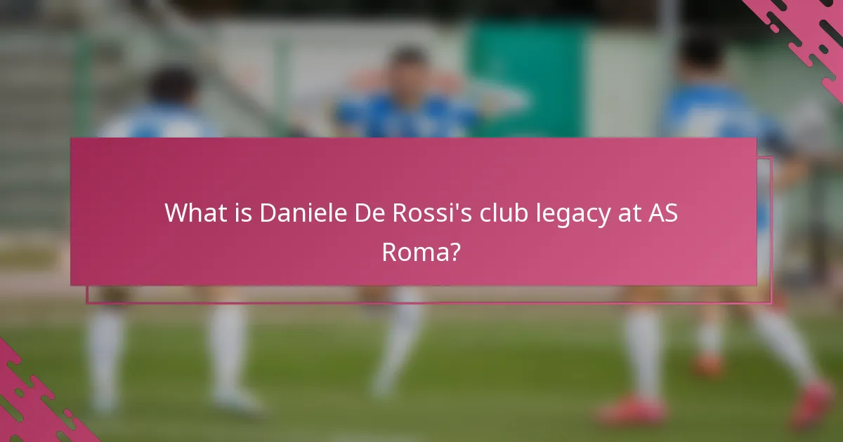 What is Daniele De Rossi's club legacy at AS Roma?